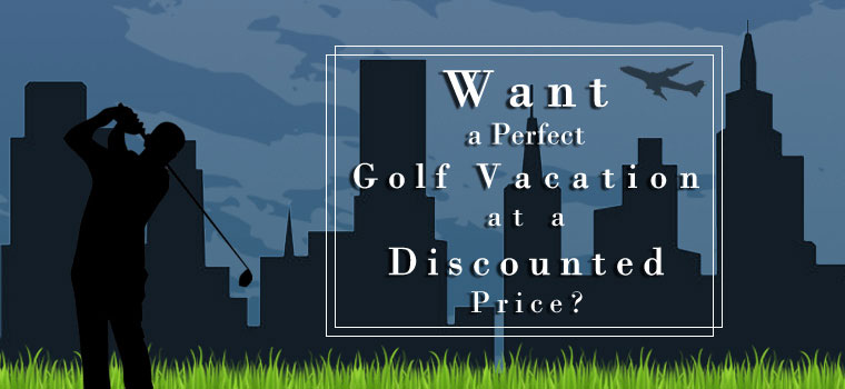 Want a Perfect Golf Vacation at a Discounted Price?