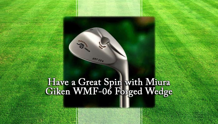 Have a Great Spin with Miura Giken WMF-06 Forged Wedge