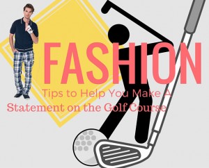 Fashion Tips to Help You Make A Statement on the Golf Course