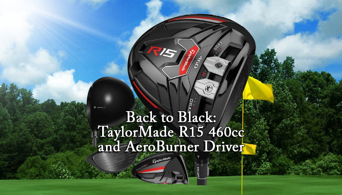 Back to Black: TaylorMade R15 460cc and AeroBurner Driver